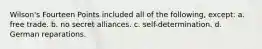 Wilson's Fourteen Points included all of the following, except: a. free trade. b. no secret alliances. c. self-determination. d. German reparations.