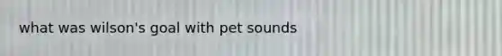 what was wilson's goal with pet sounds