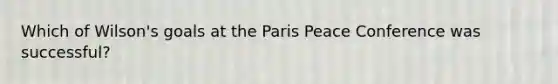 Which of Wilson's goals at the Paris Peace Conference was successful?