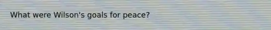 What were Wilson's goals for peace?