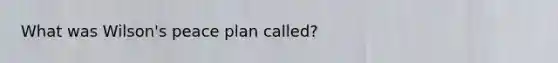 What was Wilson's peace plan called?