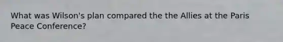 What was Wilson's plan compared the the Allies at the Paris Peace Conference?