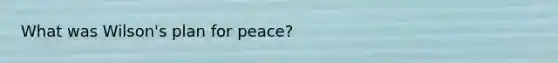 What was Wilson's plan for peace?