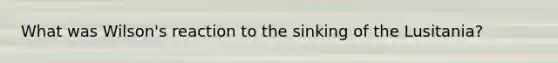 What was Wilson's reaction to the sinking of the Lusitania?