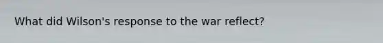 What did Wilson's response to the war reflect?