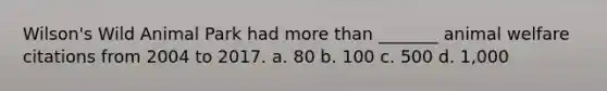 Wilson's Wild Animal Park had more than _______ animal welfare citations from 2004 to 2017. a. 80 b. 100 c. 500 d. 1,000