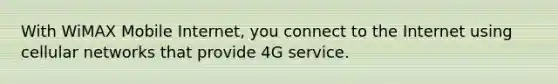 With WiMAX Mobile Internet, you connect to the Internet using cellular networks that provide 4G service.