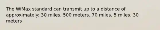 The WiMax standard can transmit up to a distance of approximately: 30 miles. 500 meters. 70 miles. 5 miles. 30 meters