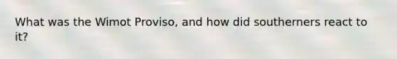What was the Wimot Proviso, and how did southerners react to it?