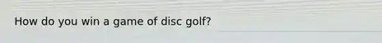 How do you win a game of disc golf?