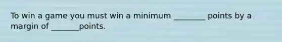 To win a game you must win a minimum ________ points by a margin of _______points.