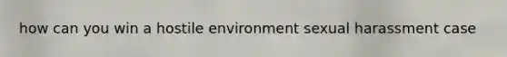 how can you win a hostile environment sexual harassment case