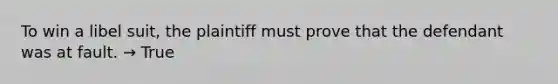 To win a libel suit, the plaintiff must prove that the defendant was at fault. → True