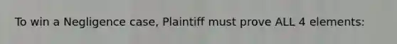 To win a Negligence case, Plaintiff must prove ALL 4 elements: