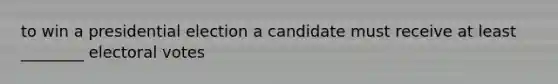 to win a presidential election a candidate must receive at least ________ electoral votes