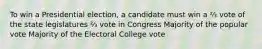 To win a Presidential election, a candidate must win a ⅔ vote of the state legislatures ⅔ vote in Congress Majority of the popular vote Majority of the Electoral College vote