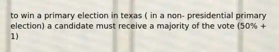 to win a primary election in texas ( in a non- presidential primary election) a candidate must receive a majority of the vote (50% + 1)