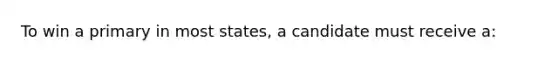 To win a primary in most states, a candidate must receive a: