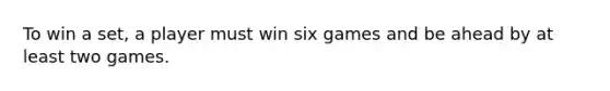 To win a set, a player must win six games and be ahead by at least two games.