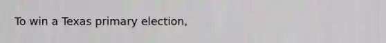 To win a Texas primary election,