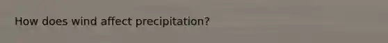 How does wind affect precipitation?