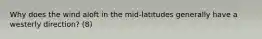 Why does the wind aloft in the mid-latitudes generally have a westerly direction? (8)