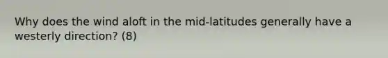 Why does the wind aloft in the mid-latitudes generally have a westerly direction? (8)