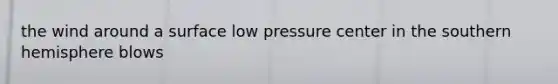 the wind around a surface low pressure center in the southern hemisphere blows