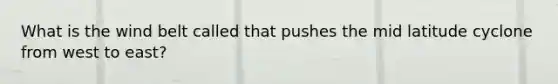 What is the wind belt called that pushes the mid latitude cyclone from west to east?