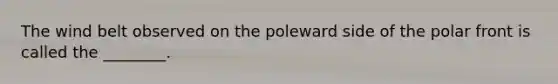 The wind belt observed on the poleward side of the polar front is called the ________.