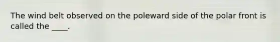 The wind belt observed on the poleward side of the polar front is called the ____.