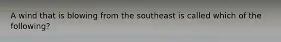 A wind that is blowing from the southeast is called which of the following?