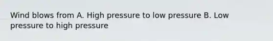 Wind blows from A. High pressure to low pressure B. Low pressure to high pressure