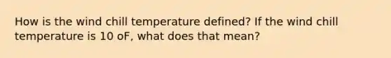 How is the wind chill temperature defined? If the wind chill temperature is 10 oF, what does that mean?