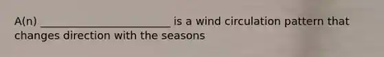 A(n) ________________________ is a wind circulation pattern that changes direction with the seasons