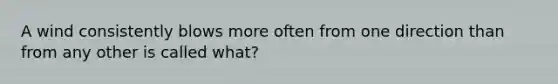 A wind consistently blows more often from one direction than from any other is called what?