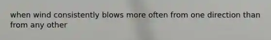 when wind consistently blows more often from one direction than from any other