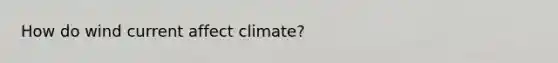 How do wind current affect climate?