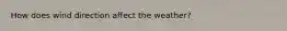 How does wind direction affect the weather?