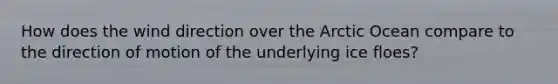 How does the wind direction over the Arctic Ocean compare to the direction of motion of the underlying ice floes?