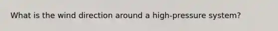 What is the wind direction around a high-pressure system?