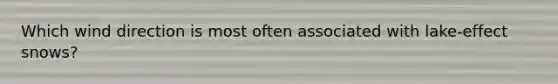 Which wind direction is most often associated with lake-effect snows?