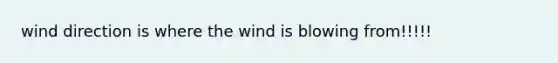 wind direction is where the wind is blowing from!!!!!