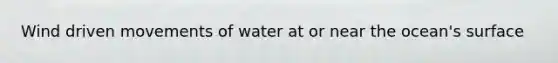 Wind driven movements of water at or near the ocean's surface