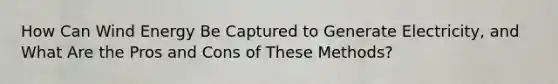 How Can Wind Energy Be Captured to Generate Electricity, and What Are the Pros and Cons of These Methods?