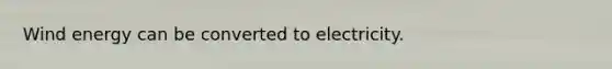 Wind energy can be converted to electricity.