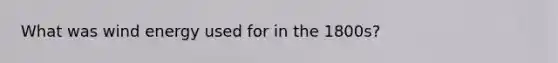 What was wind energy used for in the 1800s?