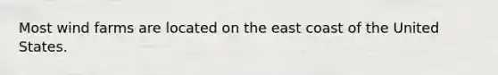 Most wind farms are located on the east coast of the United States.