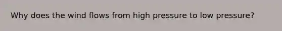 Why does the wind flows from high pressure to low pressure?