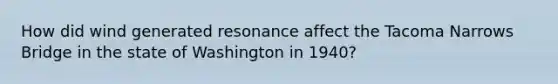 How did wind generated resonance affect the Tacoma Narrows Bridge in the state of Washington in 1940?